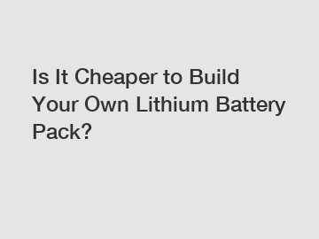 Is It Cheaper to Build Your Own Lithium Battery Pack?