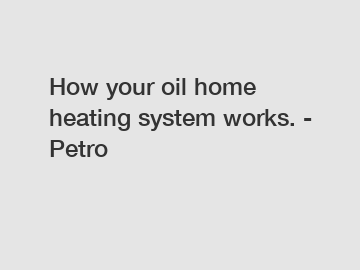 How your oil home heating system works. - Petro