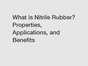 What is Nitrile Rubber? Properties, Applications, and Benefits