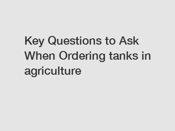 Key Questions to Ask When Ordering tanks in agriculture