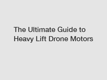 The Ultimate Guide to Heavy Lift Drone Motors