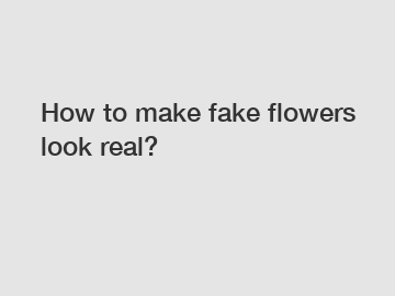 How to make fake flowers look real?