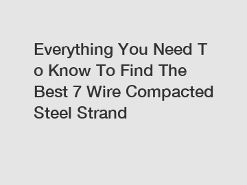 Everything&nbsp;You&nbsp;Need&nbsp;To&nbsp;Know&nbsp;To&nbsp;Find&nbsp;The&nbsp;Best&nbsp;7 Wire Compacted Steel Strand