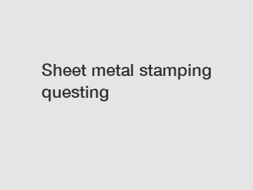 Sheet metal stamping questing
