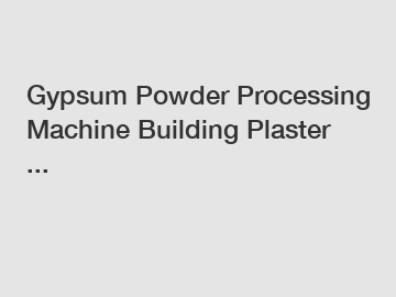 Gypsum Powder Processing Machine Building Plaster ...