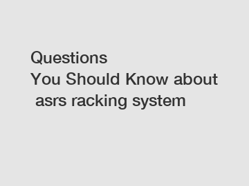 Questions You Should Know about asrs racking system