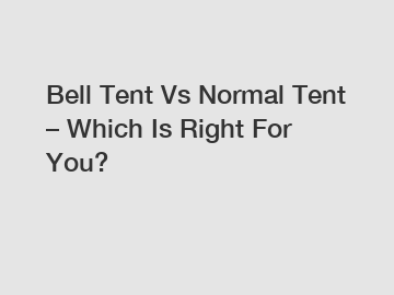 Bell Tent Vs Normal Tent – Which Is Right For You?