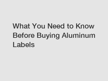 What You Need to Know Before Buying Aluminum Labels