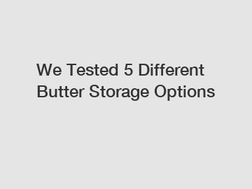 We Tested 5 Different Butter Storage Options