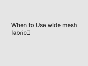 When to Use wide mesh fabric？