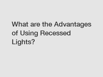 What are the Advantages of Using Recessed Lights?