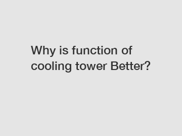 Why is function of cooling tower Better? Why is function of cooling tower Better?