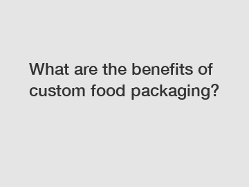What are the benefits of custom food packaging?