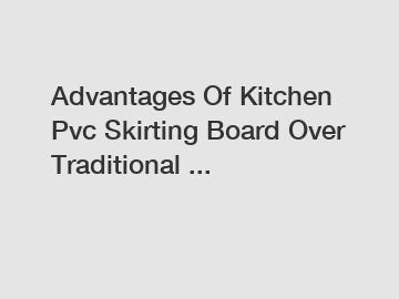 Advantages Of Kitchen Pvc Skirting Board Over Traditional ...