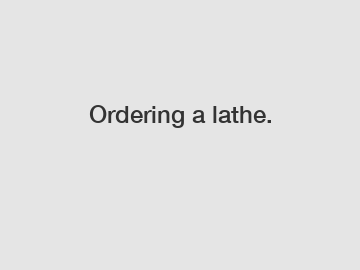Ordering a lathe.