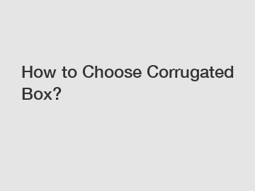 How to Choose Corrugated Box?