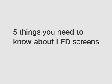 5 things you need to know about LED screens