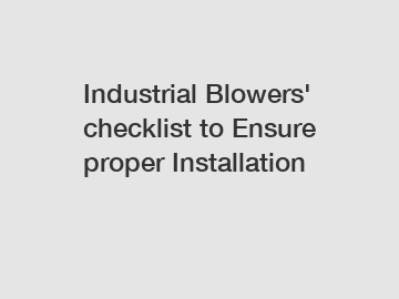 Industrial Blowers' checklist to Ensure proper Installation