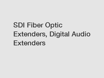 SDI Fiber Optic Extenders, Digital Audio Extenders