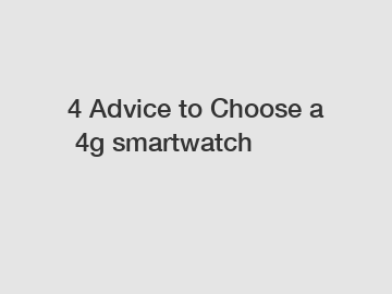 4 Advice to Choose a 4g smartwatch