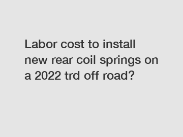 Labor cost to install new rear coil springs on a 2022 trd off road?