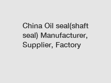 China Oil seal(shaft seal) Manufacturer, Supplier, Factory