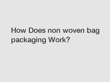 How Does non woven bag packaging Work?