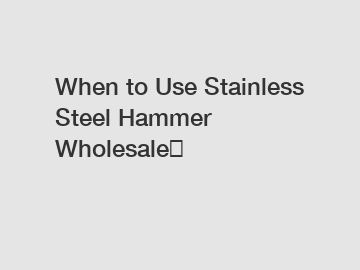 When to Use Stainless Steel Hammer Wholesale？