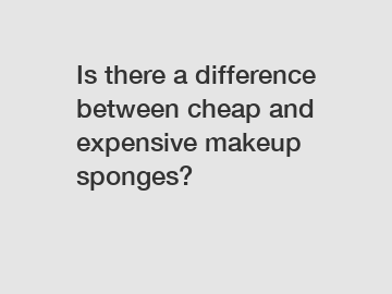 Is there a difference between cheap and expensive makeup sponges?