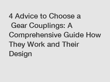 4 Advice to Choose a Gear Couplings: A Comprehensive Guide How They Work and Their Design