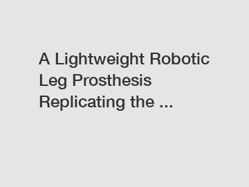 A Lightweight Robotic Leg Prosthesis Replicating the ...