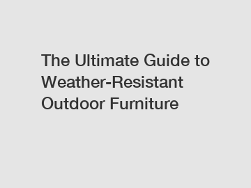 The Ultimate Guide to Weather-Resistant Outdoor Furniture