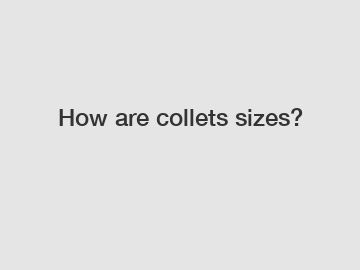 How are collets sizes?