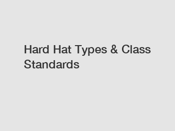 Hard Hat Types & Class Standards