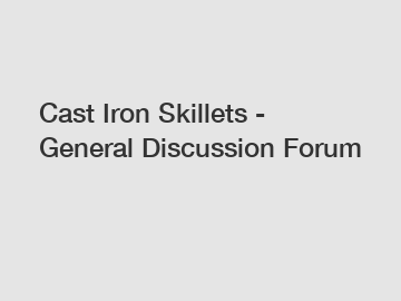 Cast Iron Skillets - General Discussion Forum