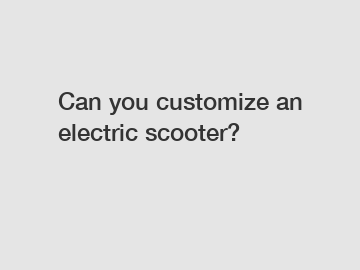 Can you customize an electric scooter?