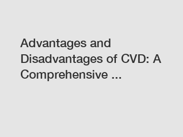 Advantages and Disadvantages of CVD: A Comprehensive ...