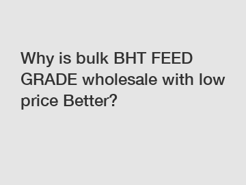 Why is bulk BHT FEED GRADE wholesale with low price Better?