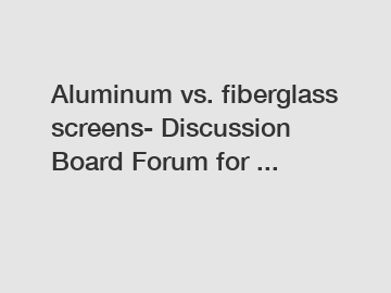 Aluminum vs. fiberglass screens- Discussion Board Forum for ...