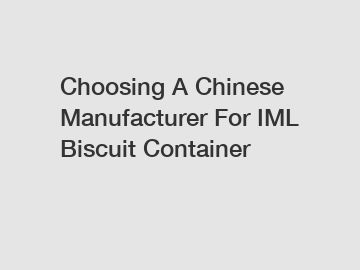 Choosing A Chinese Manufacturer For IML Biscuit Container