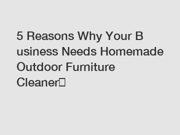 5&nbsp;Reasons&nbsp;Why&nbsp;Your&nbsp;Business&nbsp;Needs&nbsp;Homemade Outdoor Furniture Cleaner？