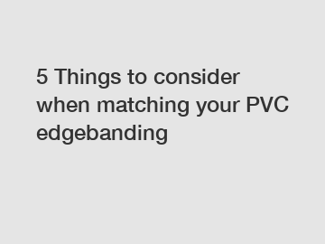 5 Things to consider when matching your PVC edgebanding