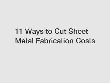 11 Ways to Cut Sheet Metal Fabrication Costs