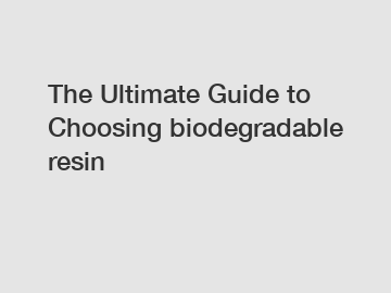 The Ultimate Guide to Choosing biodegradable resin