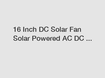 16 Inch DC Solar Fan Solar Powered AC DC ...