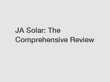 JA Solar: The Comprehensive Review