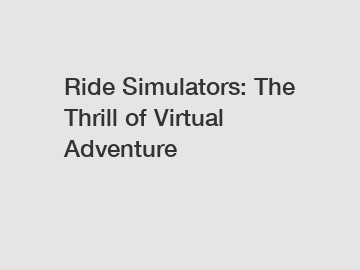 Ride Simulators: The Thrill of Virtual Adventure