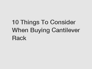 10 Things To Consider When Buying Cantilever Rack