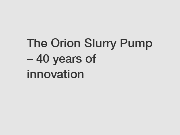 The Orion Slurry Pump – 40 years of innovation