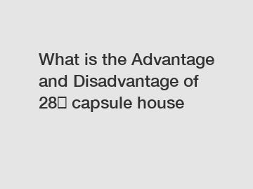 What is the Advantage and Disadvantage of  28㎡ capsule house